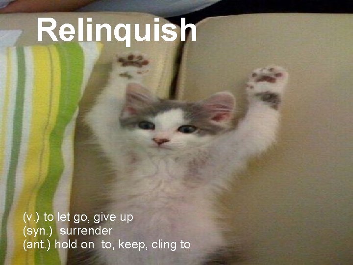Relinquish (v. ) to let go, give up (syn. ) surrender (ant. ) hold