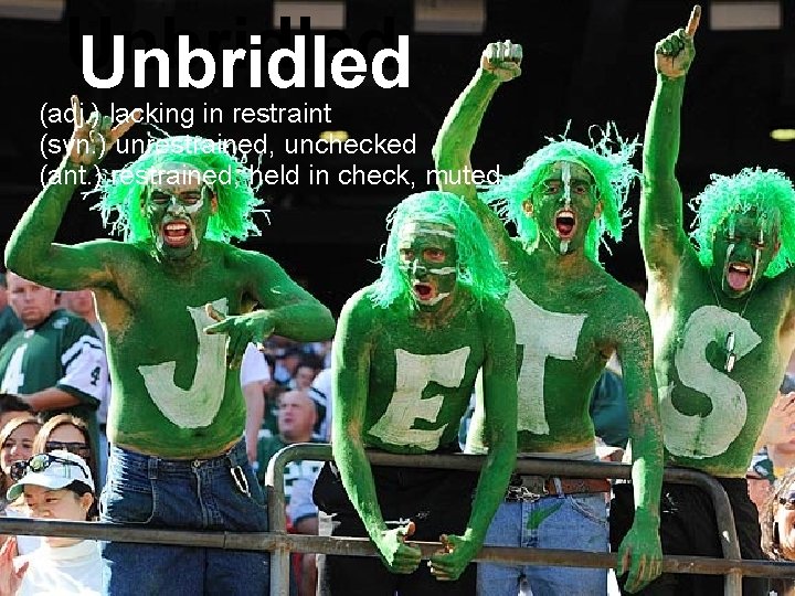 Unbridled (adj. ) lacking in restraint (syn. ) unrestrained, unchecked (ant. ) restrained, held