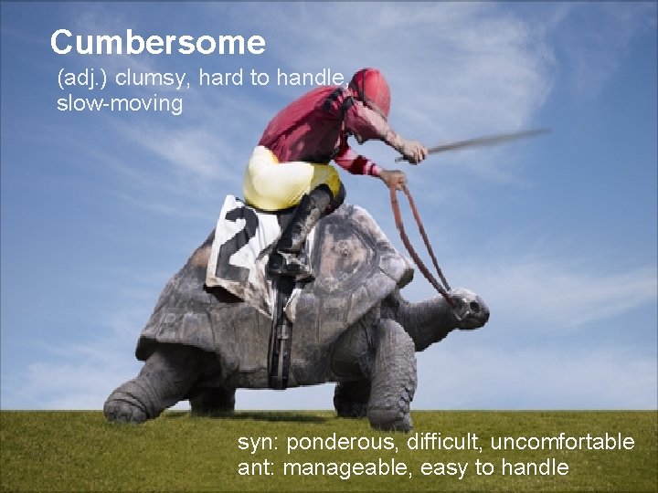 Cumbersome (adj. ) clumsy, hard to handle, slow-moving syn: ponderous, difficult, uncomfortable ant: manageable,