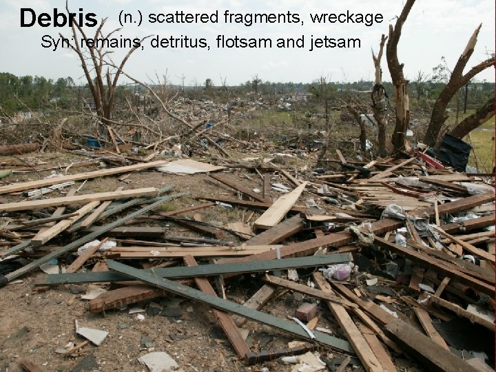 Debris (n. ) scattered fragments, wreckage Syn: remains, detritus, flotsam and jetsam 
