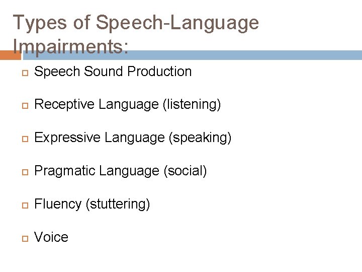 Types of Speech-Language Impairments: Speech Sound Production Receptive Language (listening) Expressive Language (speaking) Pragmatic
