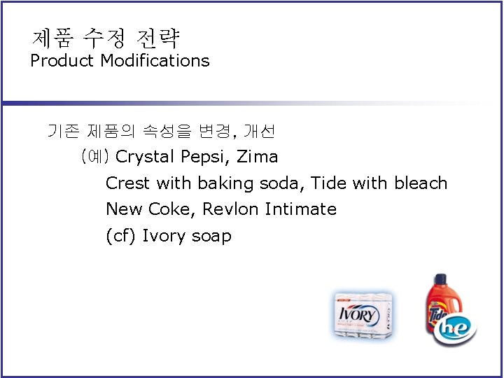 제품 수정 전략 Product Modifications 기존 제품의 속성을 변경, 개선 (예) Crystal Pepsi, Zima