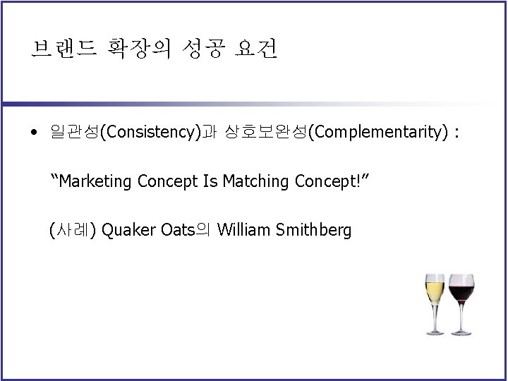 브랜드 확장의 성공 요건 • 일관성(Consistency)과 상호보완성(Complementarity) : “Marketing Concept Is Matching Concept!” (사례)