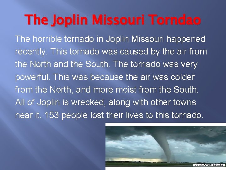 The Joplin Missouri Torndao The horrible tornado in Joplin Missouri happened recently. This tornado