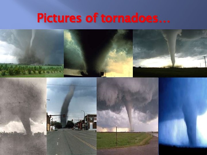 Pictures of tornadoes… 