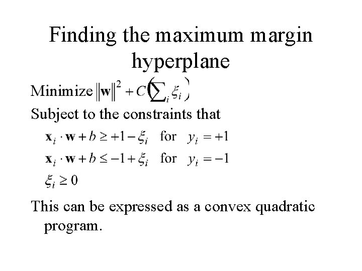 Finding the maximum margin hyperplane Minimize Subject to the constraints that This can be