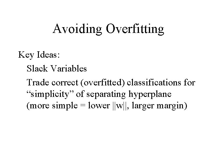 Avoiding Overfitting Key Ideas: Slack Variables Trade correct (overfitted) classifications for “simplicity” of separating