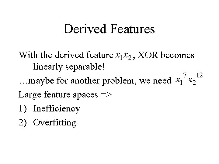 Derived Features With the derived feature , XOR becomes linearly separable! …maybe for another