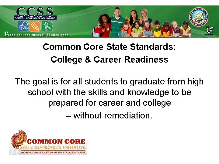 17 Common Core State Standards: College & Career Readiness The goal is for all