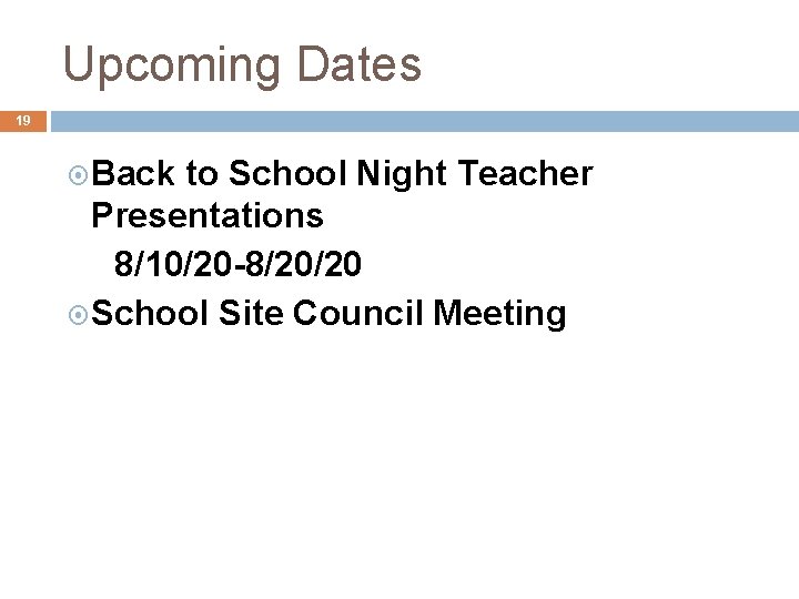Upcoming Dates 19 Back to School Night Teacher Presentations 8/10/20 -8/20/20 School Site Council