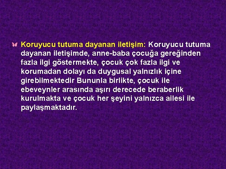 Koruyucu tutuma dayanan iletişim: Koruyucu tutuma dayanan iletişimde, anne-baba çocuğa gereğinden fazla ilgi göstermekte,