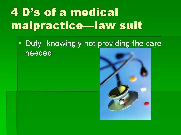 4 D’s of a medical malpractice—law suit § Duty- knowingly not providing the care