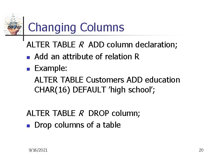 IST 210 Changing Columns ALTER TABLE R ADD column declaration; n Add an attribute
