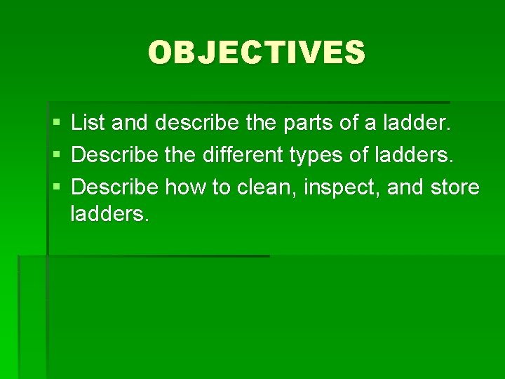 OBJECTIVES § § § List and describe the parts of a ladder. Describe the
