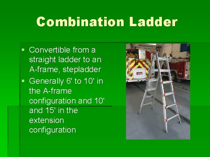 Combination Ladder § Convertible from a straight ladder to an A-frame, stepladder § Generally
