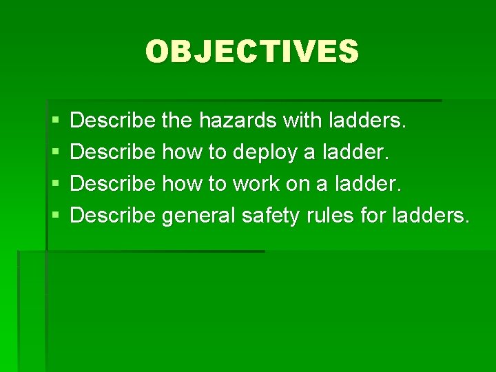 OBJECTIVES § § Describe the hazards with ladders. Describe how to deploy a ladder.