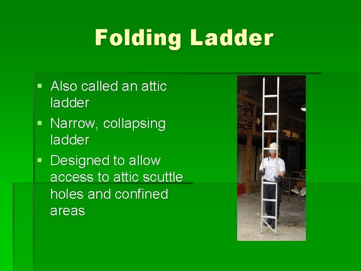 Folding Ladder § Also called an attic ladder § Narrow, collapsing ladder § Designed