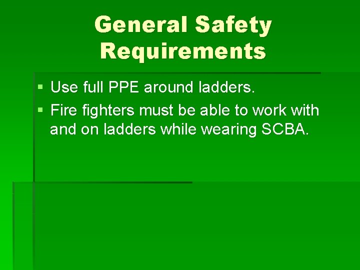 General Safety Requirements § Use full PPE around ladders. § Fire fighters must be