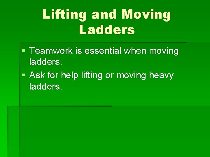 Lifting and Moving Ladders § Teamwork is essential when moving ladders. § Ask for