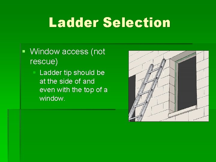 Ladder Selection § Window access (not rescue) § Ladder tip should be at the