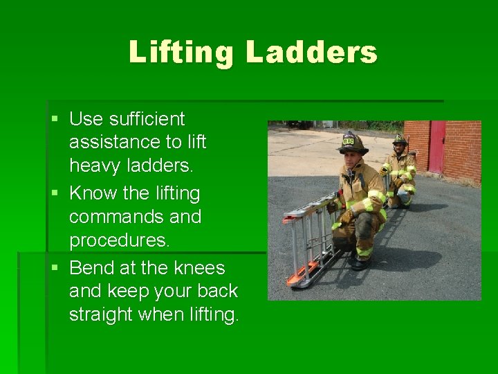 Lifting Ladders § Use sufficient assistance to lift heavy ladders. § Know the lifting