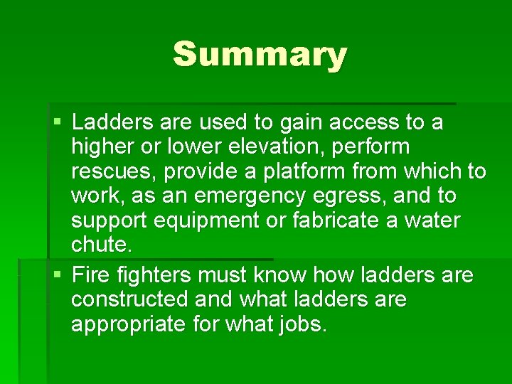Summary § Ladders are used to gain access to a higher or lower elevation,
