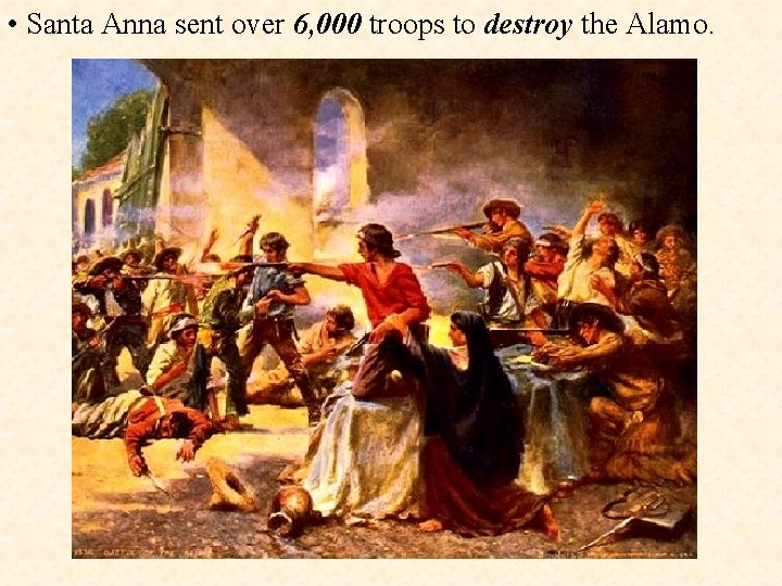  • Santa Anna sent over 6, 000 troops to destroy the Alamo. 