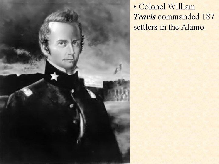  • Colonel William Travis commanded 187 settlers in the Alamo. 