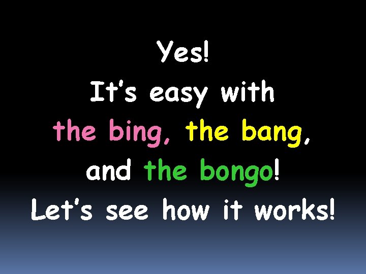 Yes! It’s easy with the bing, the bang, and the bongo! Let’s see how