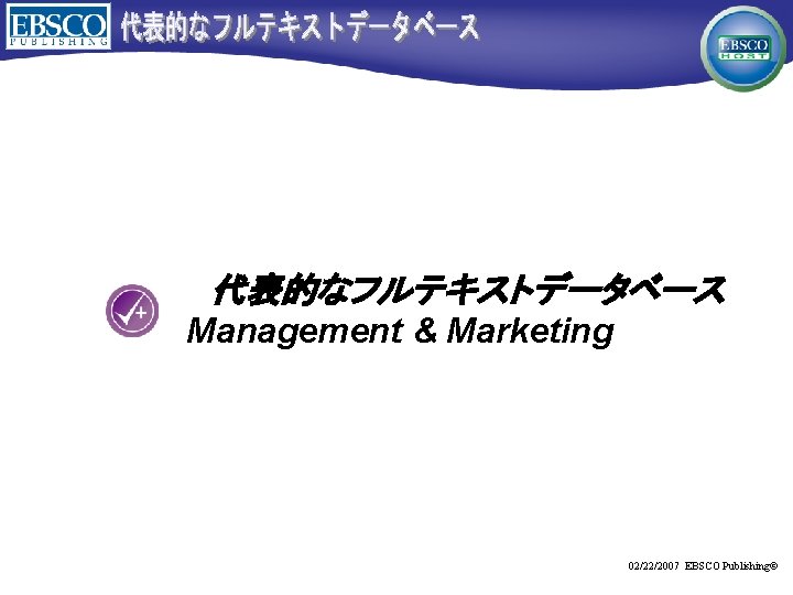 代表的なフルテキストデータベース Management & Marketing 02/22/2007 EBSCO Publishing© 