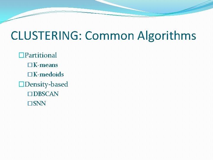 CLUSTERING: Common Algorithms �Partitional �K-means �K-medoids �Density-based �DBSCAN �SNN CLUSTERING: Common Algorithms �Partitional �K-means �K-medoids �Density-based �DBSCAN �SNN