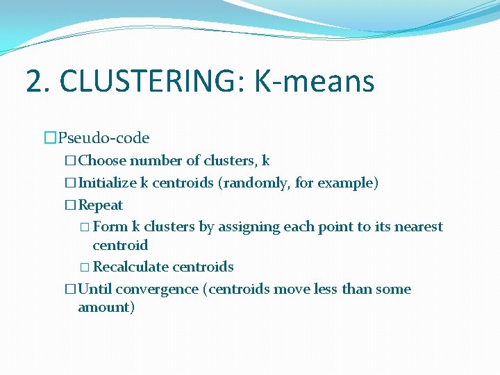 2. CLUSTERING: K-means �Pseudo-code �Choose number of clusters, k �Initialize k centroids (randomly, for 2. CLUSTERING: K-means �Pseudo-code �Choose number of clusters, k �Initialize k centroids (randomly, for