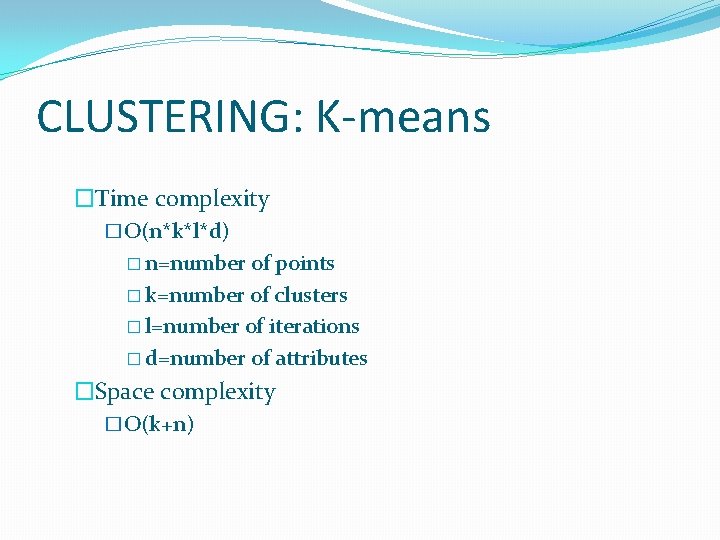 CLUSTERING: K-means �Time complexity �O(n*k*l*d) � n=number of points � k=number of clusters � CLUSTERING: K-means �Time complexity �O(n*k*l*d) � n=number of points � k=number of clusters �