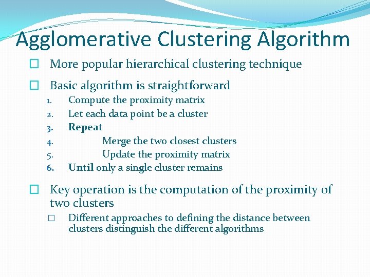 Agglomerative Clustering Algorithm � More popular hierarchical clustering technique � Basic algorithm is straightforward Agglomerative Clustering Algorithm � More popular hierarchical clustering technique � Basic algorithm is straightforward