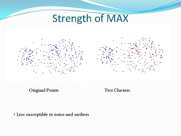 Strength of MAX Original Points • Less susceptible to noise and outliers Two Clusters Strength of MAX Original Points • Less susceptible to noise and outliers Two Clusters