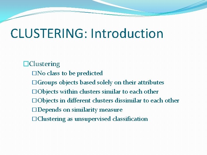 CLUSTERING: Introduction �Clustering �No class to be predicted �Groups objects based solely on their CLUSTERING: Introduction �Clustering �No class to be predicted �Groups objects based solely on their