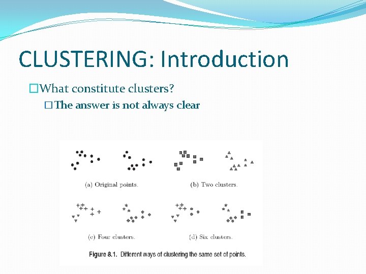 CLUSTERING: Introduction �What constitute clusters? �The answer is not always clear CLUSTERING: Introduction �What constitute clusters? �The answer is not always clear