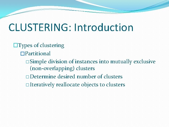 CLUSTERING: Introduction �Types of clustering �Partitional � Simple division of instances into mutually exclusive CLUSTERING: Introduction �Types of clustering �Partitional � Simple division of instances into mutually exclusive