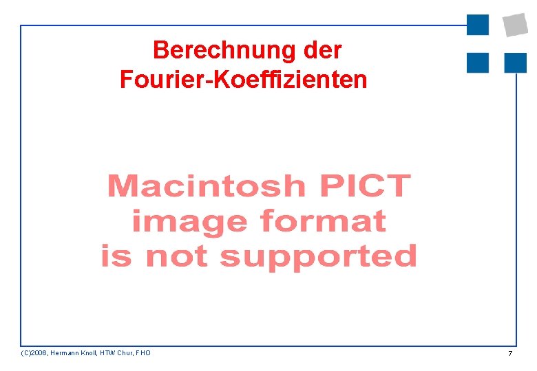 Berechnung der Fourier-Koeffizienten (C)2006, Hermann Knoll, HTW Chur, FHO 7 