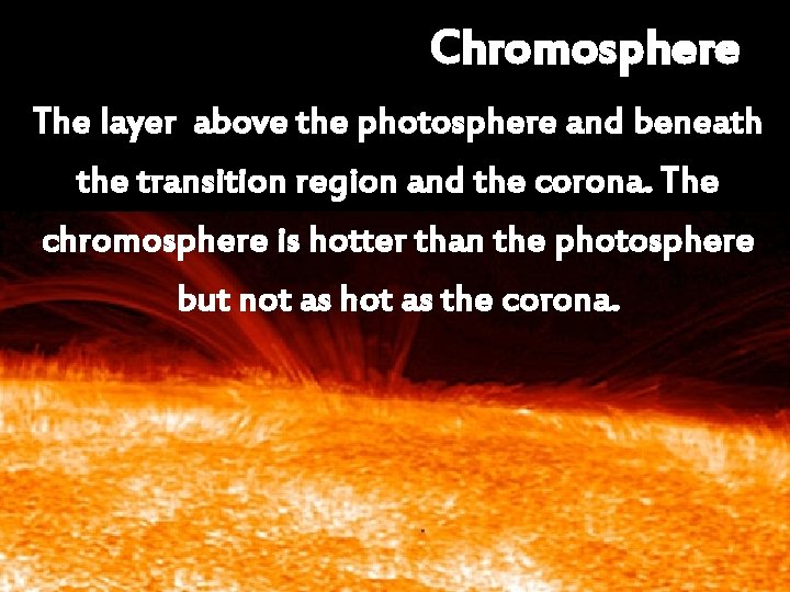 Chromosphere The layer above the photosphere and beneath the transition region and the corona.