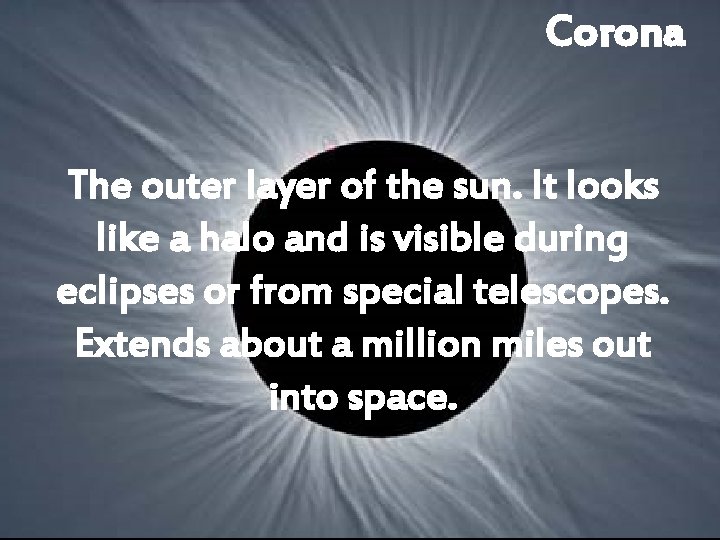 Corona The outer layer of the sun. It looks like a halo and is