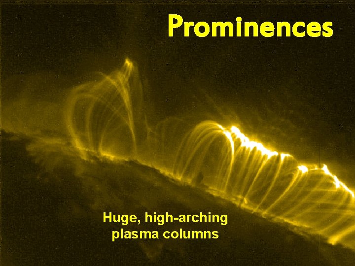 Prominences Huge, high-arching plasma columns 