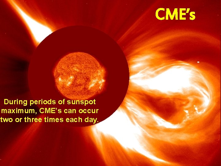 CME’s During periods of sunspot maximum, CME’s can occur two or three times each