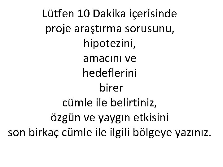 Lütfen 10 Dakika içerisinde proje araştırma sorusunu, hipotezini, amacını ve hedeflerini birer cümle ile