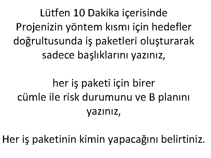 Lütfen 10 Dakika içerisinde Projenizin yöntem kısmı için hedefler doğrultusunda iş paketleri oluşturarak sadece