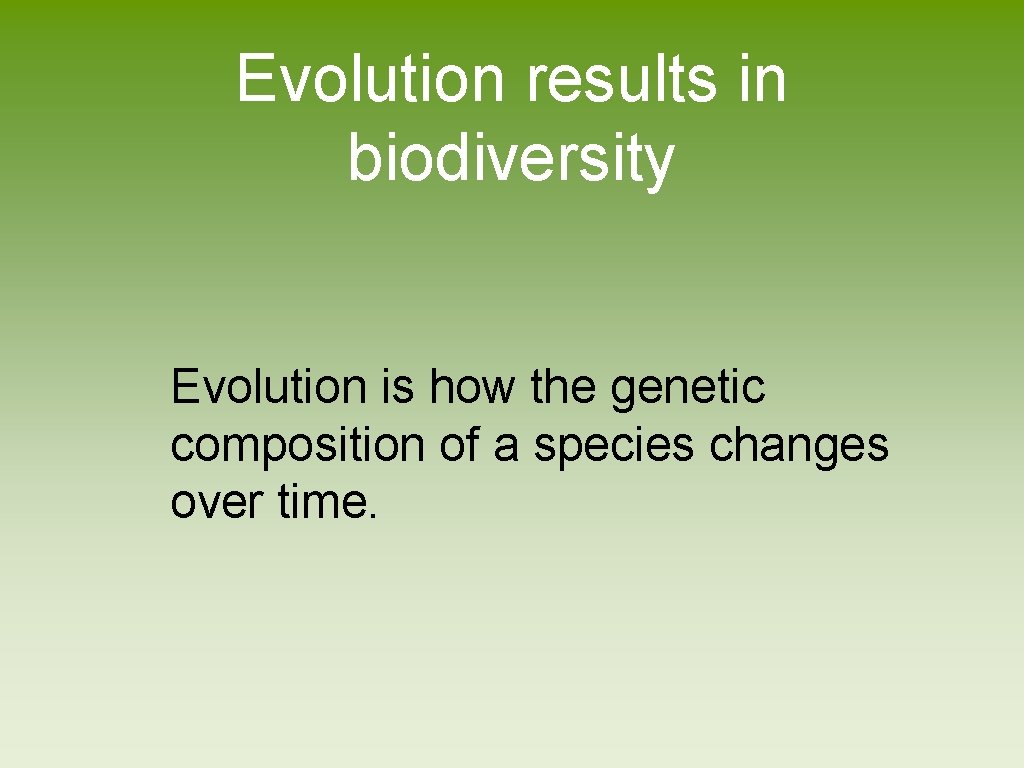 Evolution results in biodiversity Evolution is how the genetic composition of a species changes