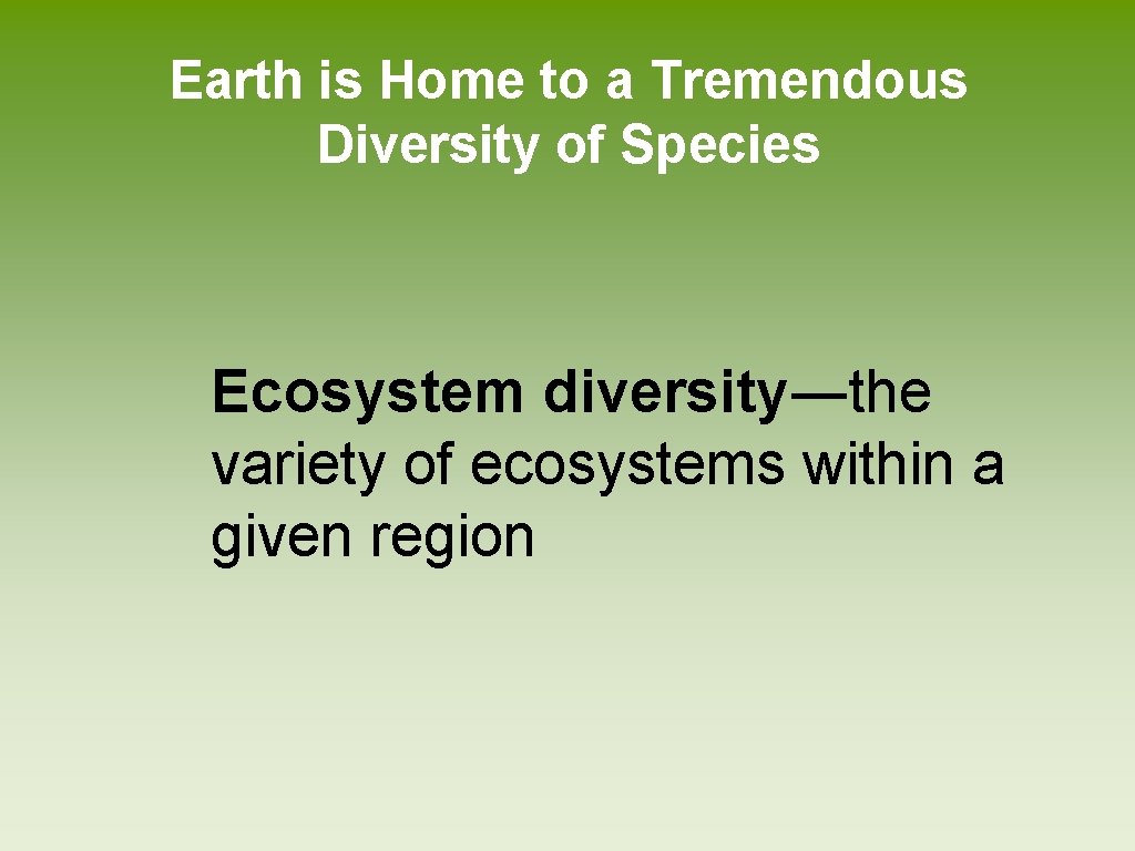 Earth is Home to a Tremendous Diversity of Species Ecosystem diversity―the variety of ecosystems