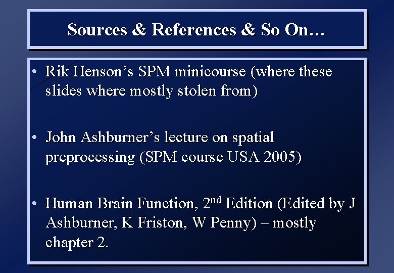 Sources & References & So On… • Rik Henson’s SPM minicourse (where these slides