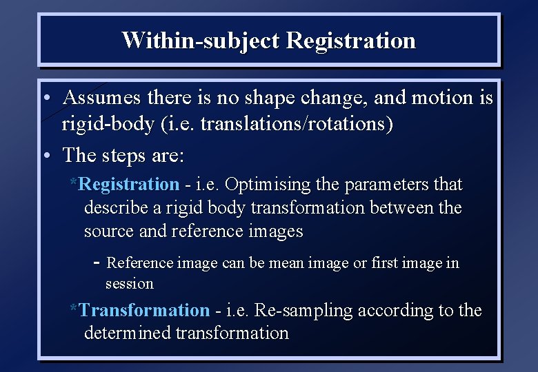 Within-subject Registration • Assumes there is no shape change, and motion is rigid-body (i.