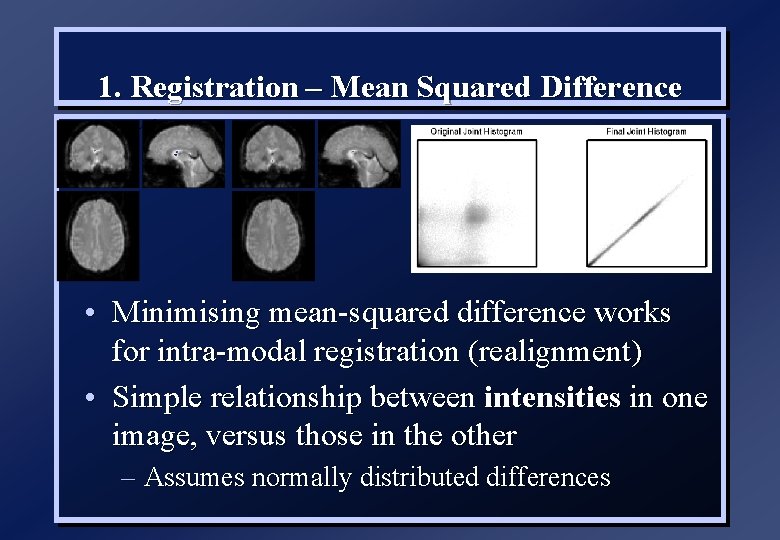 1. Registration – Mean Squared Difference • Minimising mean-squared difference works for intra-modal registration